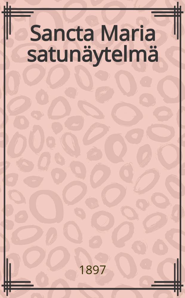 Sancta Maria satunäytelmä : Suomalainen näyttämö 13/10 1872-13/10 1897