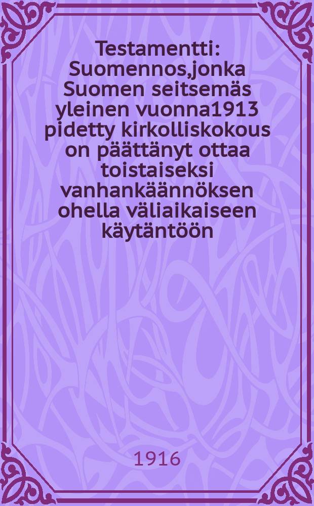 Testamentti : Suomennos,jonka Suomen seitsemäs yleinen vuonna1913 pidetty kirkolliskokous on päättänyt ottaa toistaiseksi vanhankäännöksen ohella väliaikaiseen käytäntöön