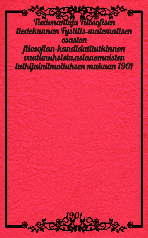 Tiedonantoja Filosofisen tiedekunnan Fysillis-matematisen osaston filosofian-kandidatitutkinnon vaatimuksista,asianomaisten tutkijainilmoituksen mukaan 1901