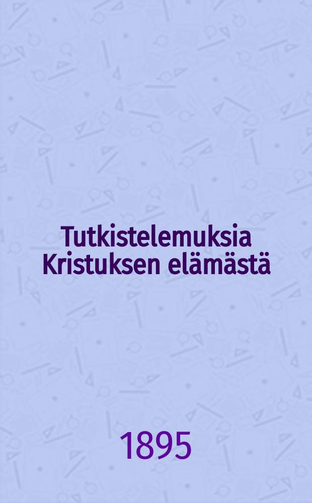 Tutkistelemuksia Kristuksen el&auml;m&auml;st&auml;
