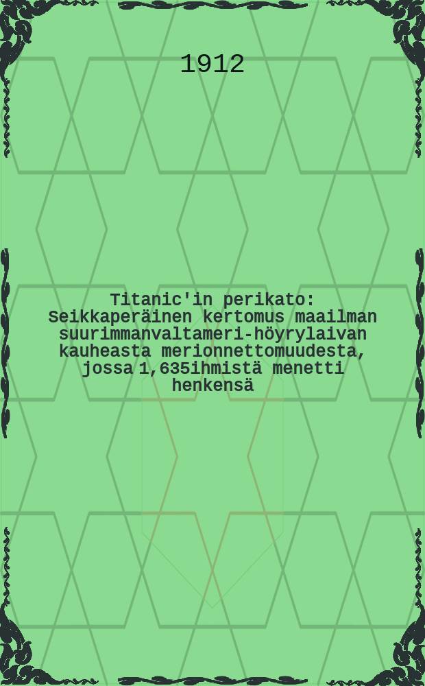Titanic'in perikato : Seikkaperäinen kertomus maailman suurimmanvaltameri-höyrylaivan kauheasta merionnettomuudesta, jossa 1,635ihmistä menetti henkensä, niiden mukana joukkosuomalaisiakin