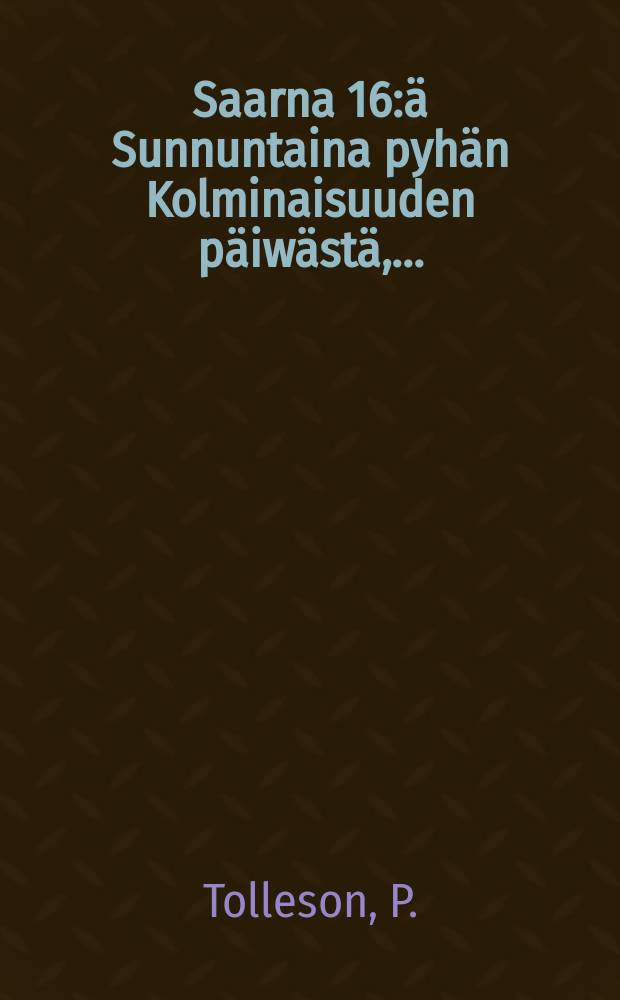 Saarna 16:ä Sunnuntaina pyhän Kolminaisuuden päiwästä,...