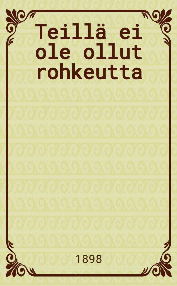 Teillä ei ole ollut rohkeutta