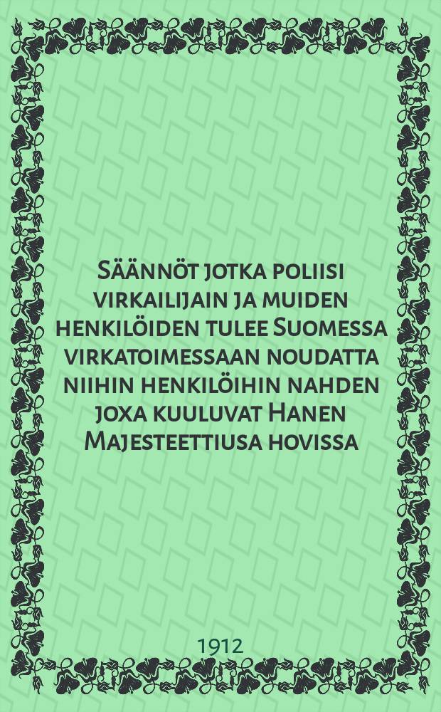 Säännöt jotka poliisi virkailijain ja muiden henkilöiden tulee Suomessa virkatoimessaan noudatta niihin henkilöihin nahden joxa kuuluvat Hanen Majesteettiusa hovissa...
