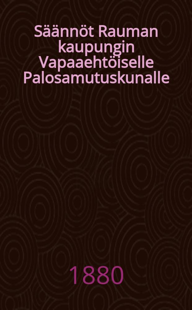 Säännöt Rauman kaupungin Vapaaehtöiselle Palosamutuskunalle : Stadgav för Raumo Stads Frivilliga Brandkår