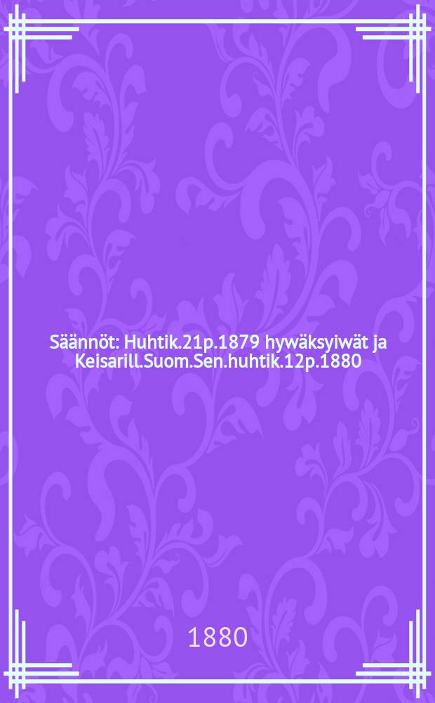 Säännöt : Huhtik.21p.1879 hywäksyiwät ja Keisarill.Suom.Sen.huhtik.12p.1880