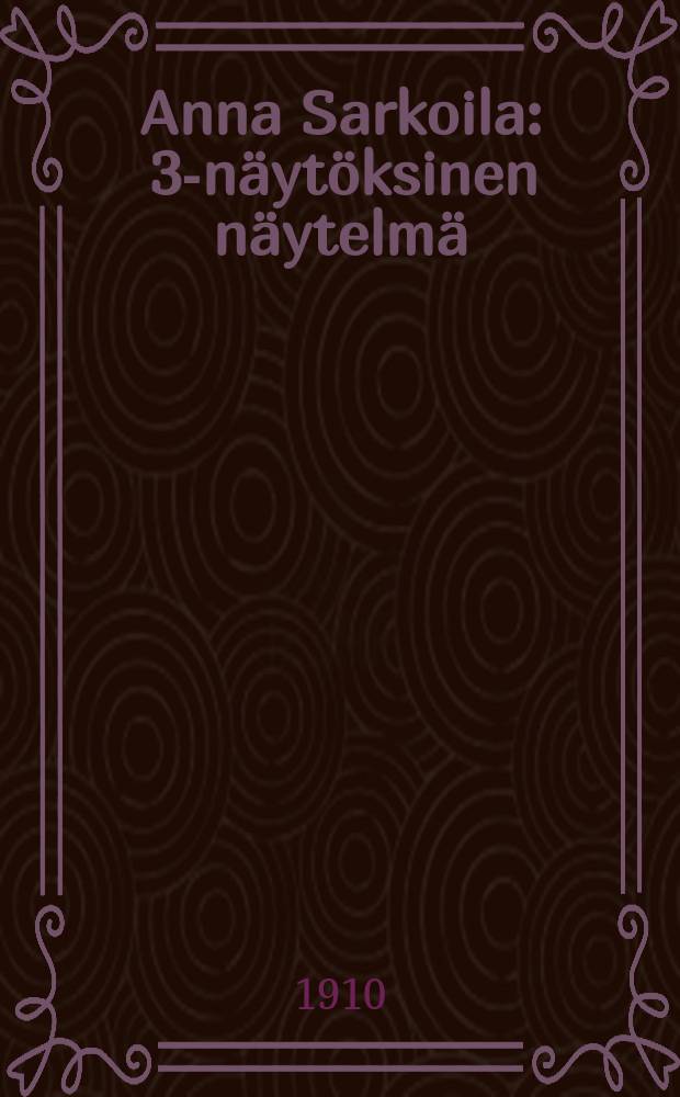 Anna Sarkoila : 3-näytöksinen näytelmä
