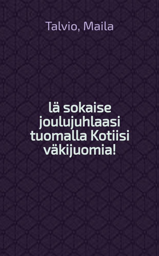 Älä sokaise joulujuhlaasi tuomalla Kotiisi väkijuomia!