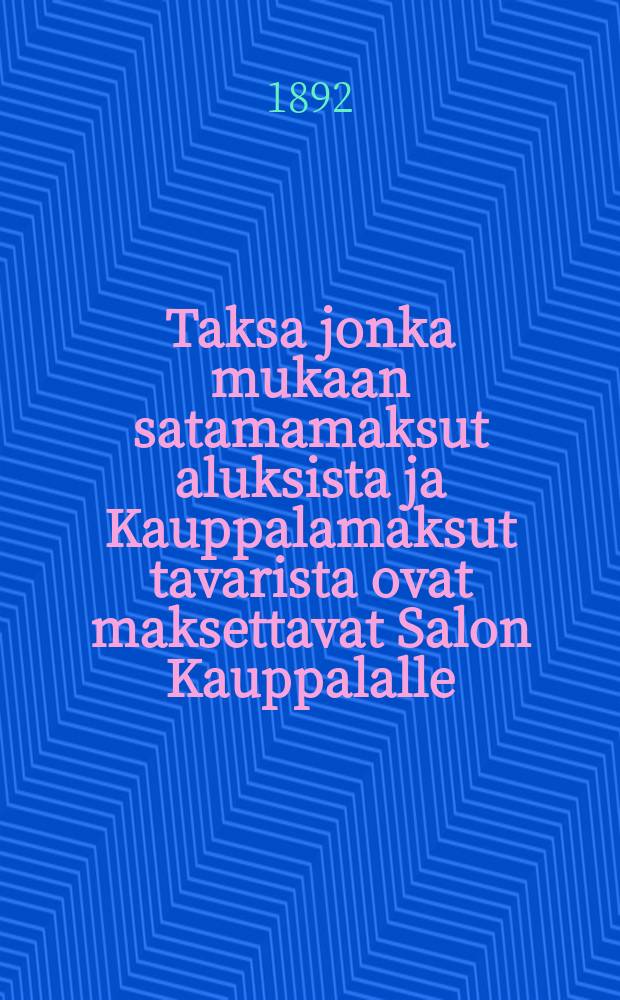 Taksa jonka mukaan satamamaksut aluksista ja Kauppalamaksut tavarista ovat maksettavat Salon Kauppalalle