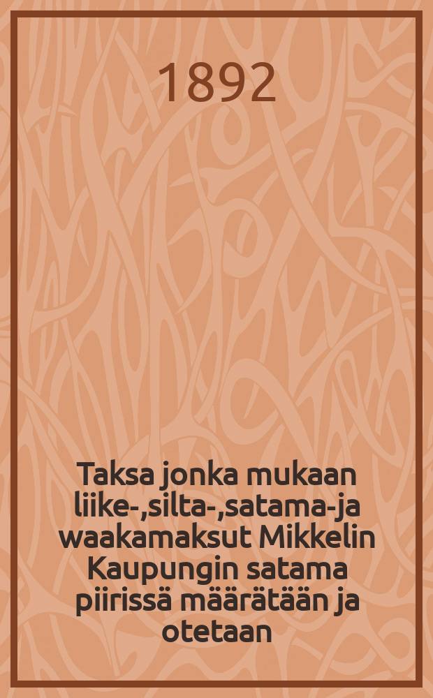 Taksa jonka mukaan liike-,silta-,satama-ja waakamaksut Mikkelin Kaupungin satama piirissä määrätään ja otetaan