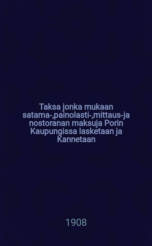 Taksa jonka mukaan satama-,painolasti-,mittaus-ja nostoranan maksuja Porin Kaupungissa lasketaan ja Kannetaan