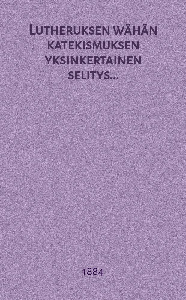 Lutheruksen wähän katekismuksen yksinkertainen selitys...