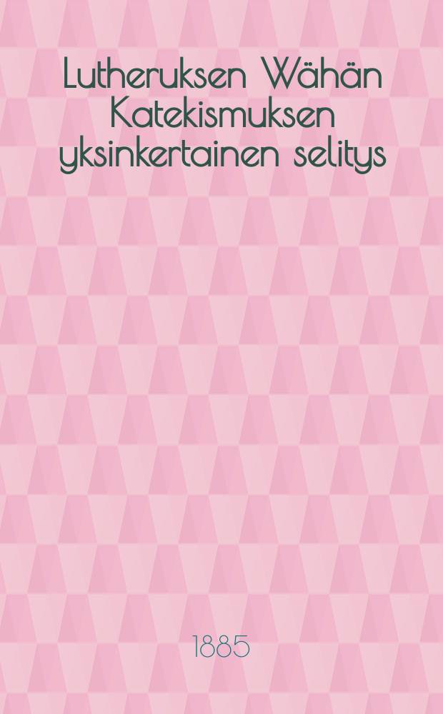 Lutheruksen Wähän Katekismuksen yksinkertainen selitys