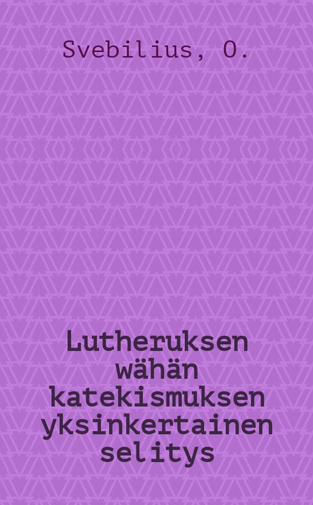 Lutheruksen wähän katekismuksen yksinkertainen selitys