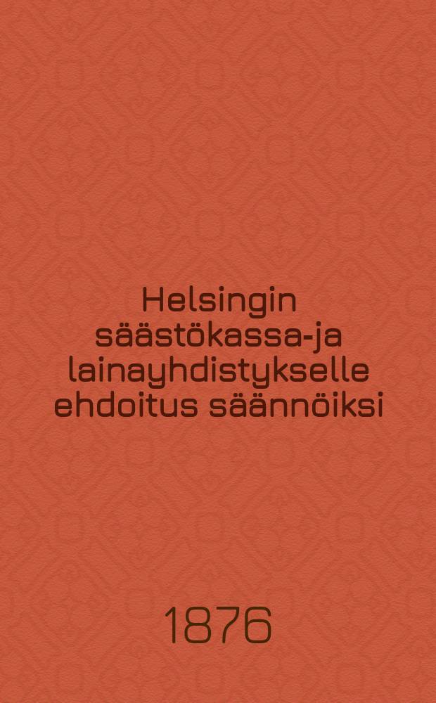 Helsingin s&auml;&auml;st&ouml;kassa-ja lainayhdistykselle ehdoitus s&auml;&auml;nn&ouml;iksi