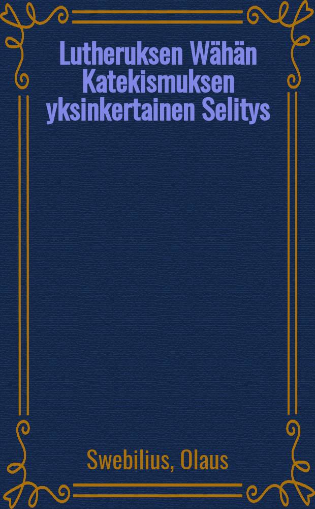 Lutheruksen Wähän Katekismuksen yksinkertainen Selitys