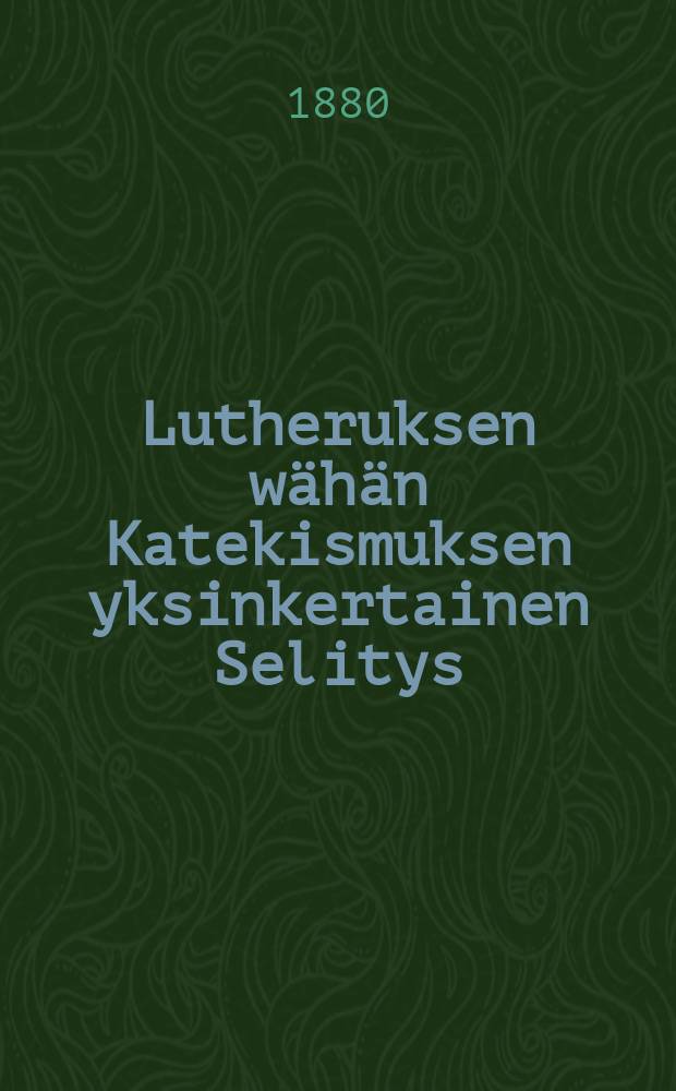 Lutheruksen wähän Katekismuksen yksinkertainen Selitys
