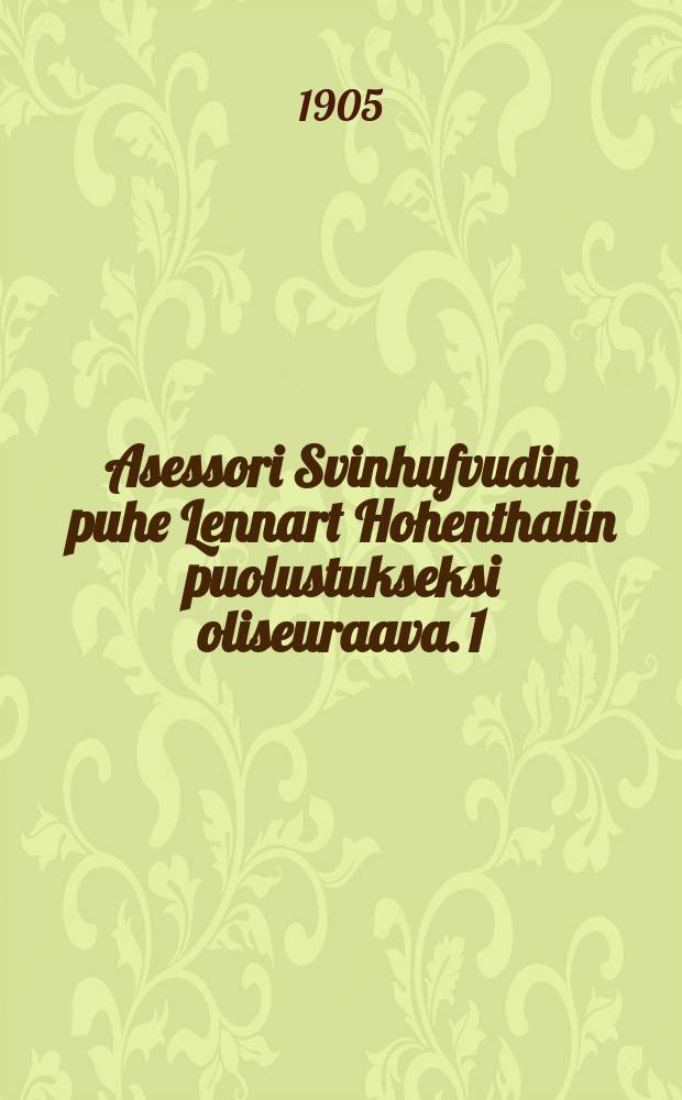 Asessori Svinhufvudin puhe Lennart Hohenthalin puolustukseksi oliseuraava. 1 : Puhe Lennart Hohenthalin puolustukseksi
