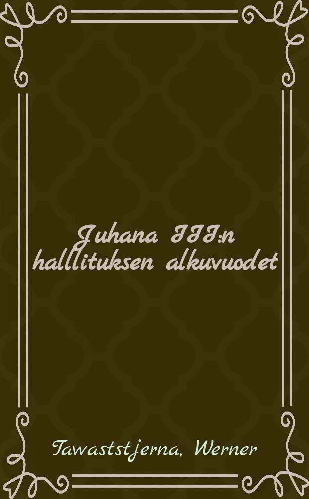 Juhana III:n halllituksen alkuvuodet (1568-1576) : Akademiallinen väitöskirja