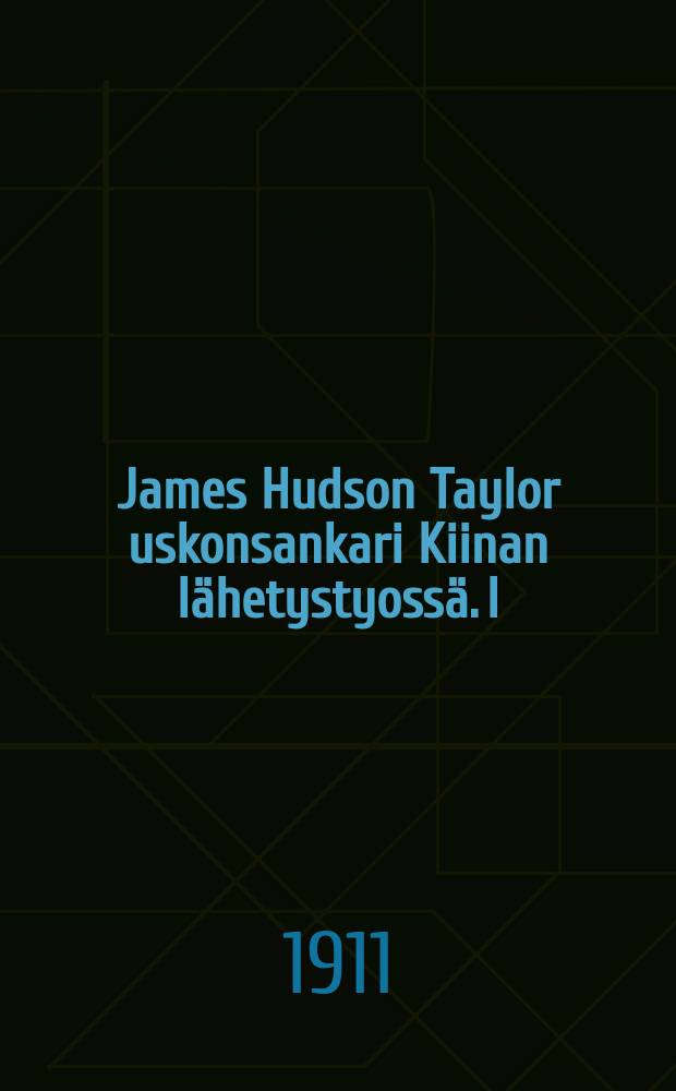James Hudson Taylor uskonsankari Kiinan lähetystyossä. I : Muistelmia