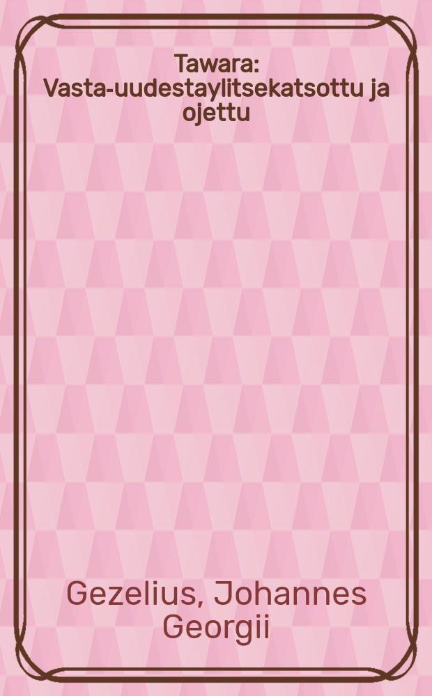 Tawara : Vasta-uudestaylitsekatsottu ja ojettu