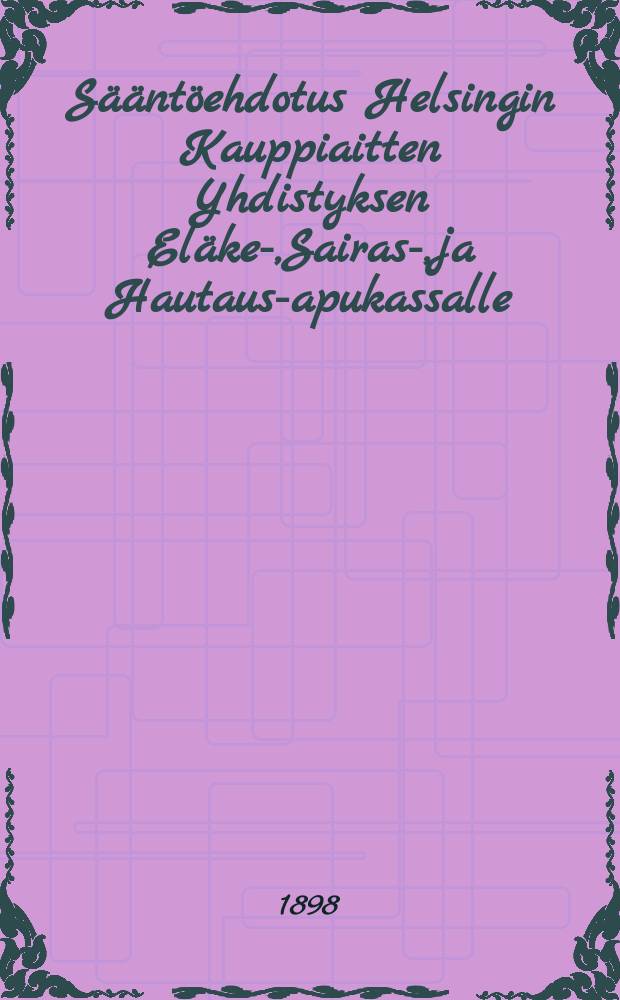 Sääntöehdotus Helsingin Kauppiaitten Yhdistyksen Eläke-,Sairas-,ja Hautaus-apukassalle