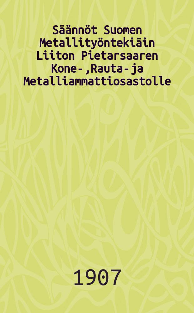 Säännöt Suomen Metallityöntekiäin Liiton Pietarsaaren Kone-,Rauta-ja Metalliammattiosastolle