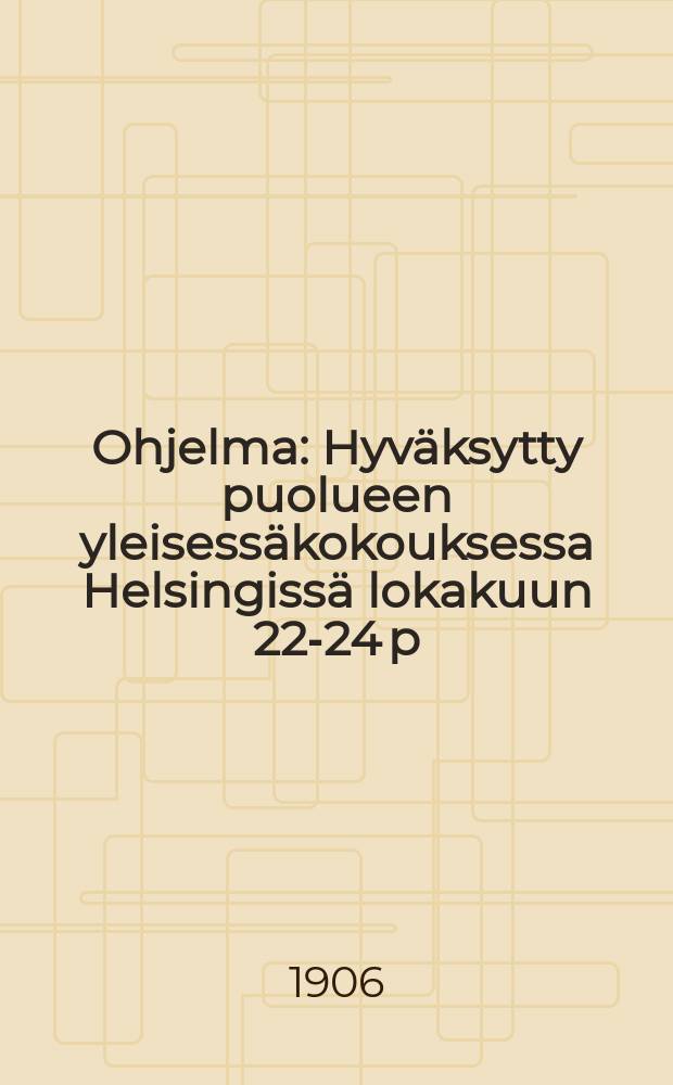 Ohjelma : Hyväksytty puolueen yleisessäkokouksessa Helsingissä lokakuun 22-24 p:nä 1906