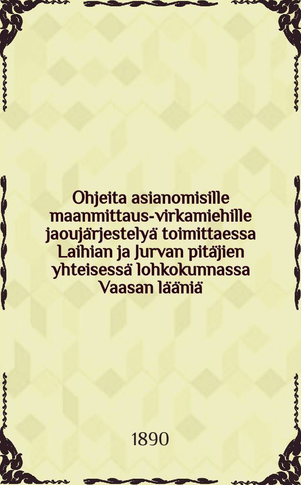 Ohjeita asianomisille maanmittaus-virkamiehille jaouj&auml;rjestely&auml; toimittaessa Laihian ja Jurvan pit&auml;jien yhteisess&auml; lohkokunnassa Vaasan l&auml;&auml;ni&auml;