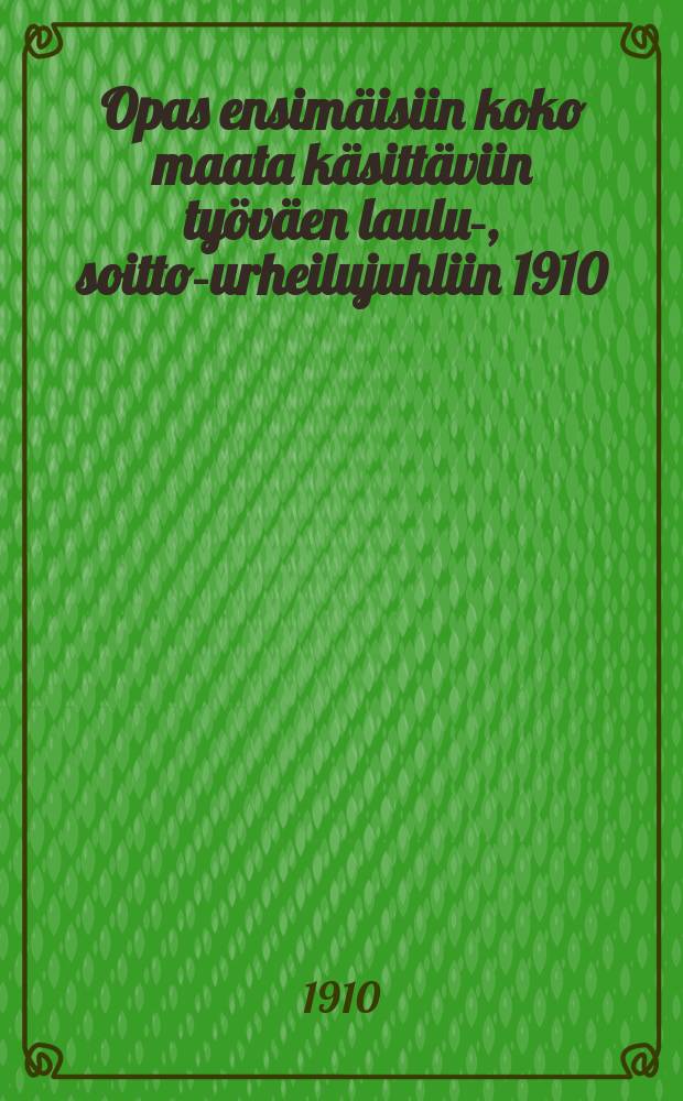 Opas ensim&auml;isiin koko maata k&auml;sitt&auml;viin ty&ouml;v&auml;en laulu-, soitto-urheilujuhliin 1910