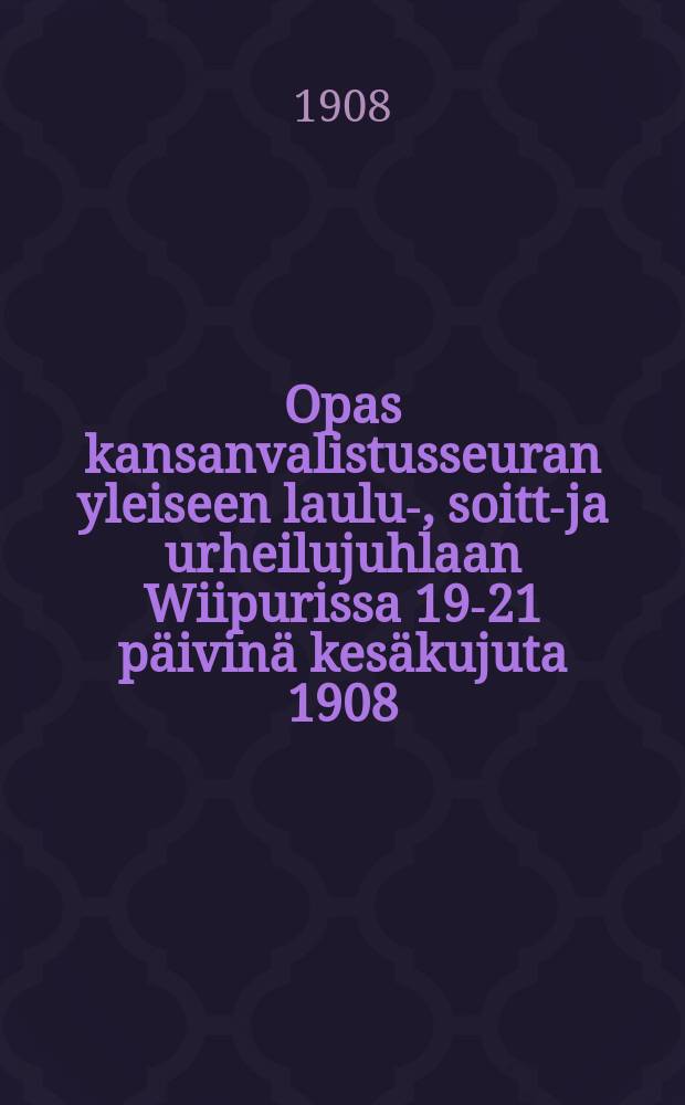Opas kansanvalistusseuran yleiseen laulu-, soitto- ja urheilujuhlaan Wiipurissa 19-21 päivinä kesäkujuta 1908