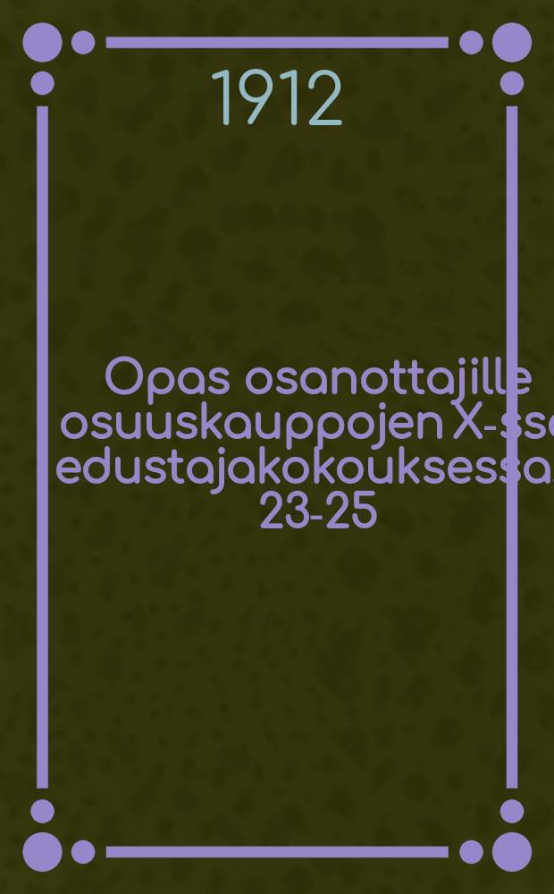 Opas osanottajille osuuskauppojen X-ssä edustajakokouksessa... 23-25/6 1912