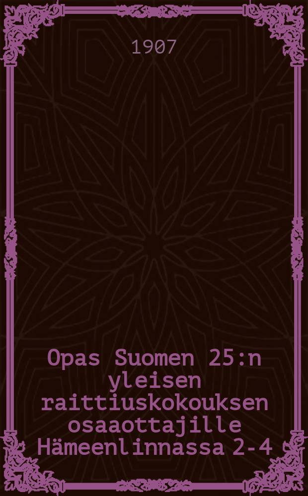 Opas Suomen 25:n yleisen raittiuskokouksen osaaottajille Hämeenlinnassa 2-4/VII 1907