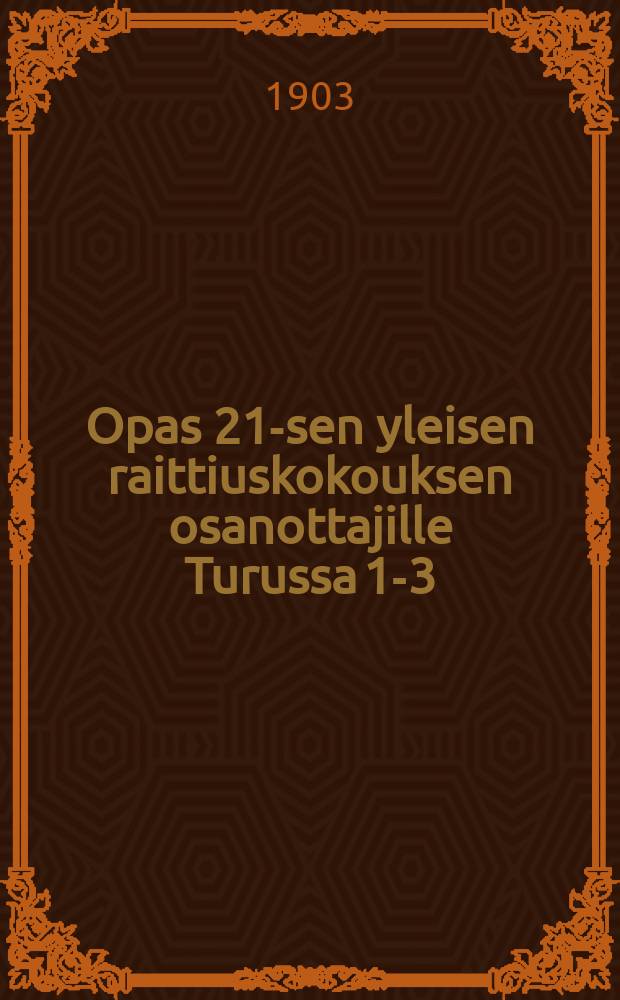 Opas 21-sen yleisen raittiuskokouksen osanottajille Turussa 1-3/VII 1903