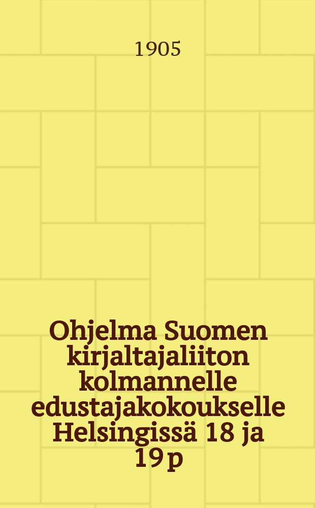 Ohjelma Suomen kirjaltajaliiton kolmannelle edustajakokoukselle Helsingissä 18 ja 19 p:nä elok.1905 = Program för Finskatypografförbundets tredje representantmöte i Helsingfors den 18 och19 aug.i Polyteknikernas förenings festsal,Andrégatan 29