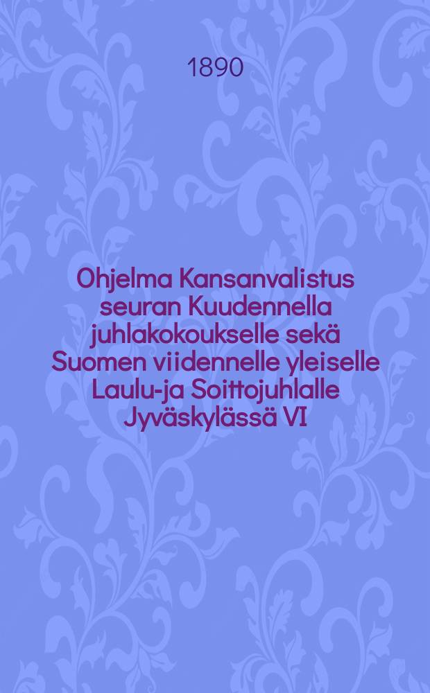 Ohjelma Kansanvalistus seuran Kuudennella juhlakokoukselle sekä Suomen viidennelle yleiselle Laulu-ja Soittojuhlalle Jyväskylässä VI/13-16 1890