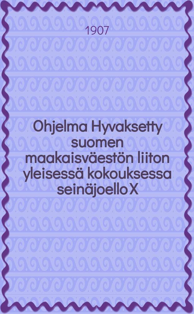 Ohjelma Hyvaksetty suomen maakaisväestön liiton yleisessä kokouksessa seinäjoello X/26-27 ja XII/10-12 1906