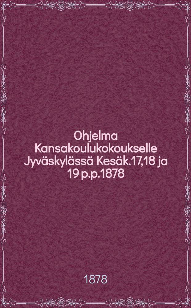 Ohjelma Kansakoulukokoukselle Jyväskylässä Kesäk.17,18 ja 19 p.p.1878