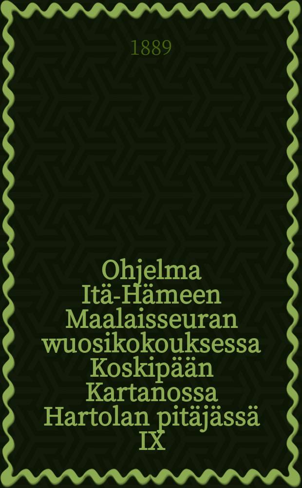 Ohjelma Itä-Hämeen Maalaisseuran wuosikokouksessa Koskipään Kartanossa Hartolan pitäjässä IX/13-14 1889