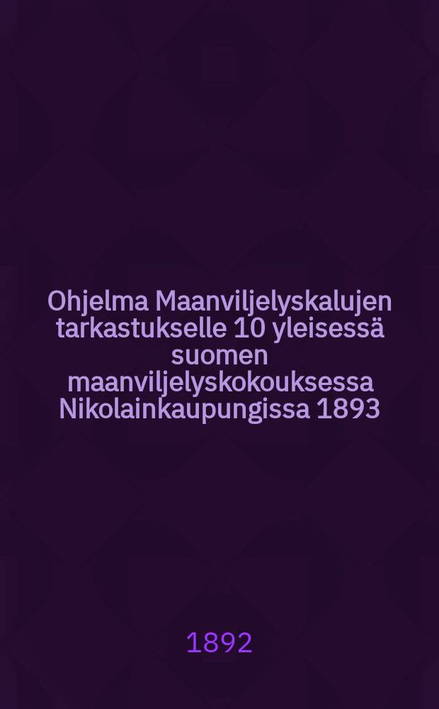 Ohjelma Maanviljelyskalujen tarkastukselle 10 yleisessä suomen maanviljelyskokouksessa Nikolainkaupungissa 1893