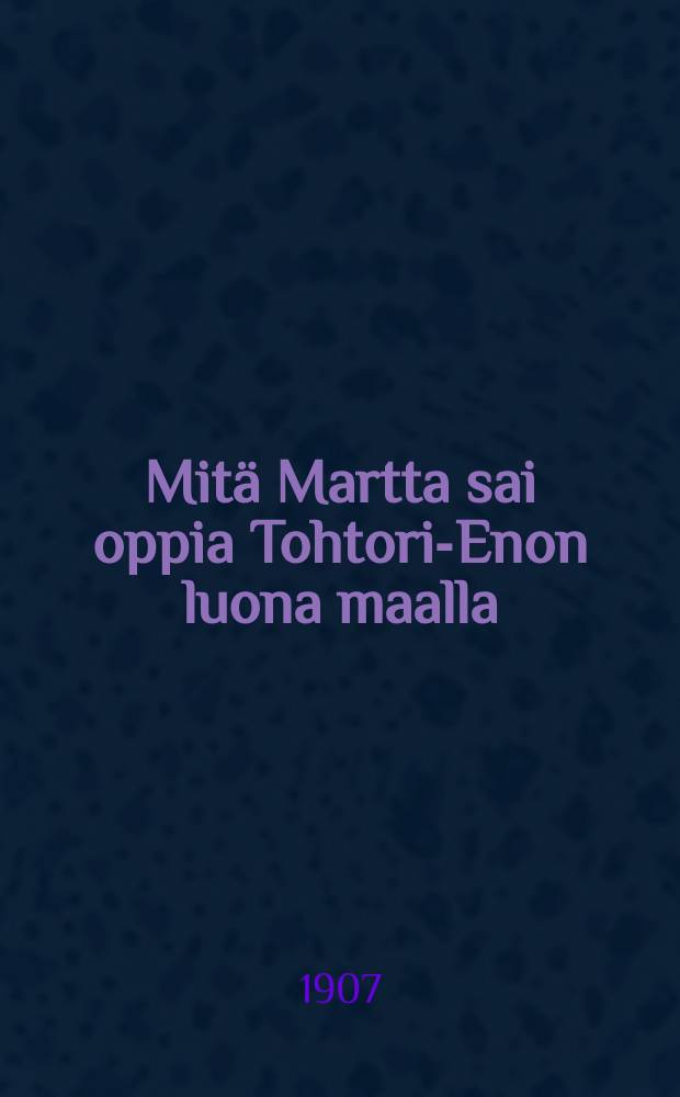 Mitä Martta sai oppia Tohtori-Enon luona maalla : Kirjanen tyttöjenvanhemmille