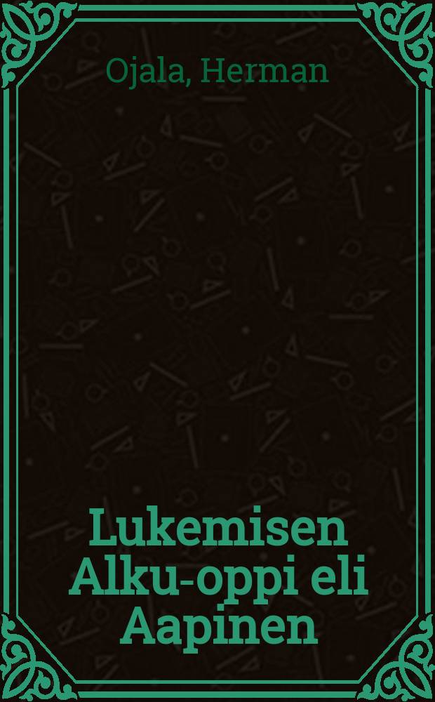 Lukemisen Alku-oppi eli Aapinen : Kotia ja kiertokoulua : Lyhennetty painos warten