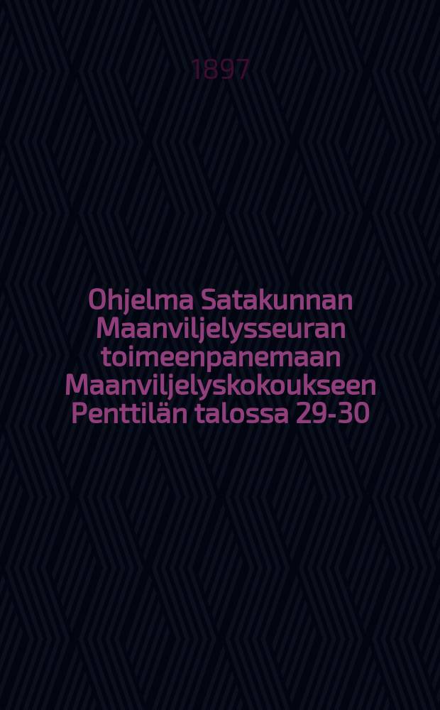 Ohjelma Satakunnan Maanviljelysseuran toimeenpanemaan Maanviljelyskokoukseen Penttil&auml;n talossa 29-30/VI 1897