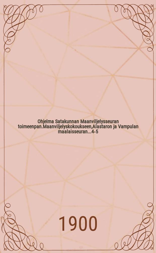 Ohjelma Satakunnan Maanviljelysseuran toimeenpan.Maanviljelyskokoukseen,Alastaron ja Vampulan maalaisseuran...4-5/VII 1900