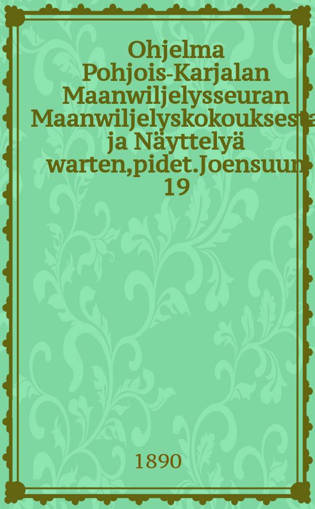 Ohjelma Pohjois-Karjalan Maanwiljelysseuran Maanwiljelyskokouksesta ja Näyttelyä warten,pidet.Joensuun 19/IX 1890