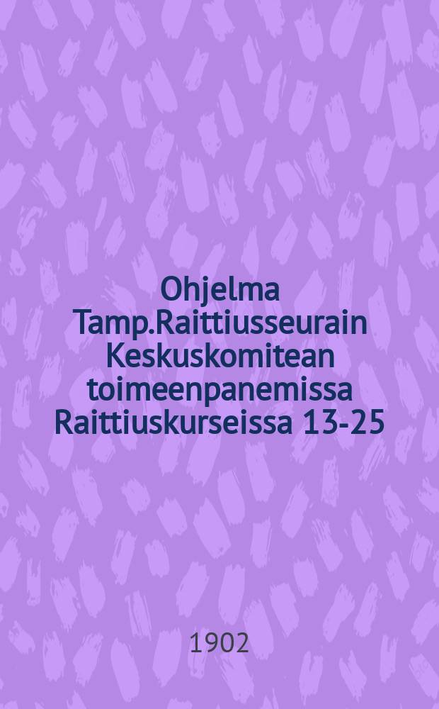 Ohjelma Tamp.Raittiusseurain Keskuskomitean toimeenpanemissa Raittiuskurseissa 13-25/X 1902