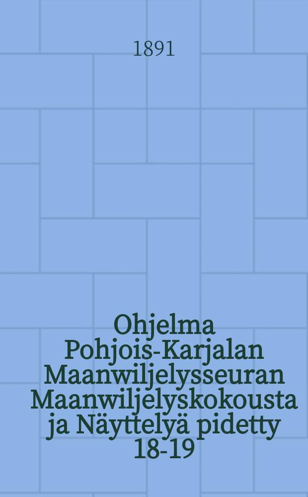 Ohjelma Pohjois-Karjalan Maanwiljelysseuran Maanwiljelyskokousta ja Näyttelyä pidetty 18-19/IX 1891