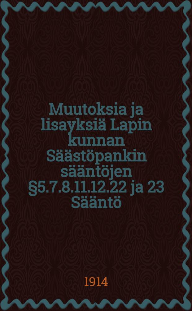 Muutoksia ja lisayksiä Lapin kunnan Säästöpankin sääntöjen §5.7.8.11.12.22 ja 23 Sääntö