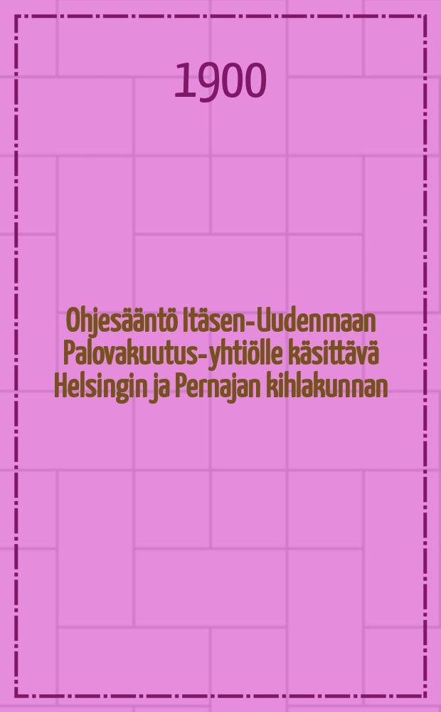 Ohjesääntö Itäsen-Uudenmaan Palovakuutus-yhtiölle käsittävä Helsingin ja Pernajan kihlakunnan