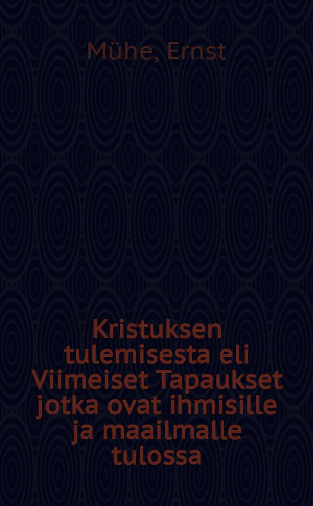 Kristuksen tulemisesta eli Viimeiset Tapaukset jotka ovat ihmisille ja maailmalle tulossa : Raamatullisia tutkimuksia